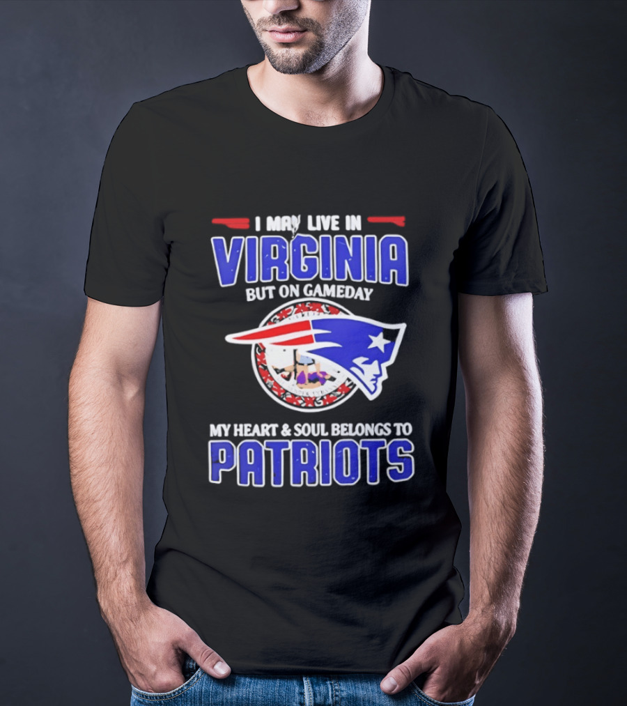I May Live In Virginia But On Gameday My Heart And Soul Belongs To Patriots T-Shirt
