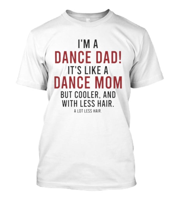I'm A Dance Dad Like A Dance Mom But Cooler And With A Lot Less Hair T-Shirt