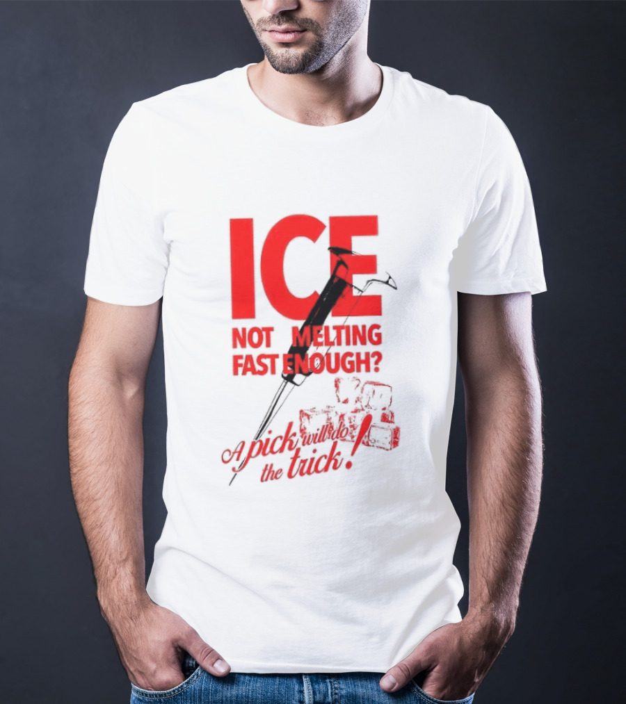 ICE Not Melting Fast Enough A Pick Will Do The Trick T-Shirt