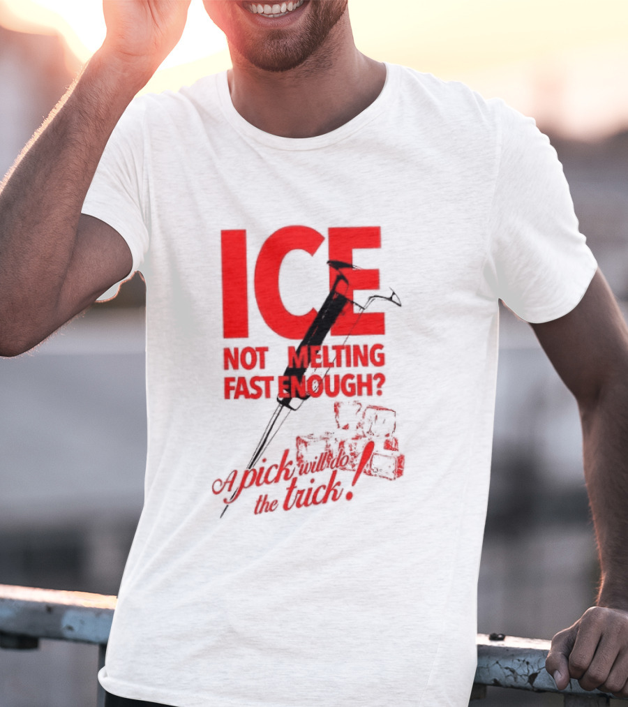 ICE Not Melting Fast Enough A Pick Will Do The Trick T-Shirt