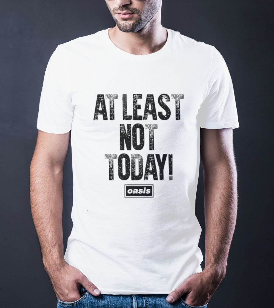 At Least Not Today Oasis T-Shirt