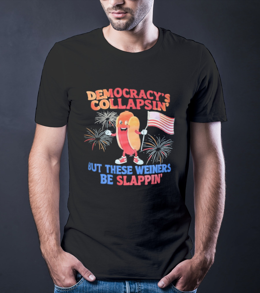 Democracy's Collapsin' But These Weiners Be Slappin' Flag Fireworks T-Shirt
