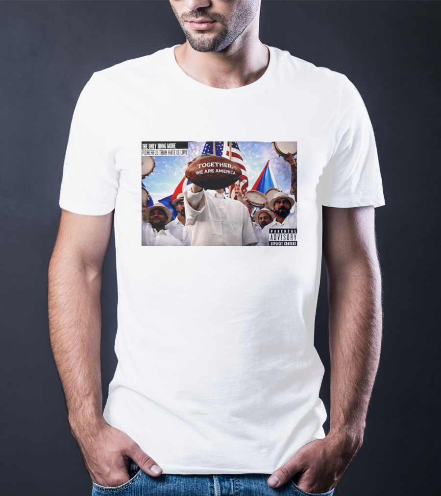 The Only Thing More Powerful Than Hate Is Love Together We Are America Parental Explicit Content T-Shirt