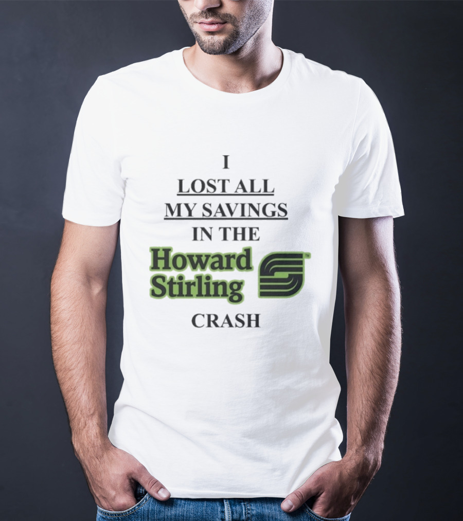 I Lost All My Savings In The Howard Stirling Crash T-Shirt