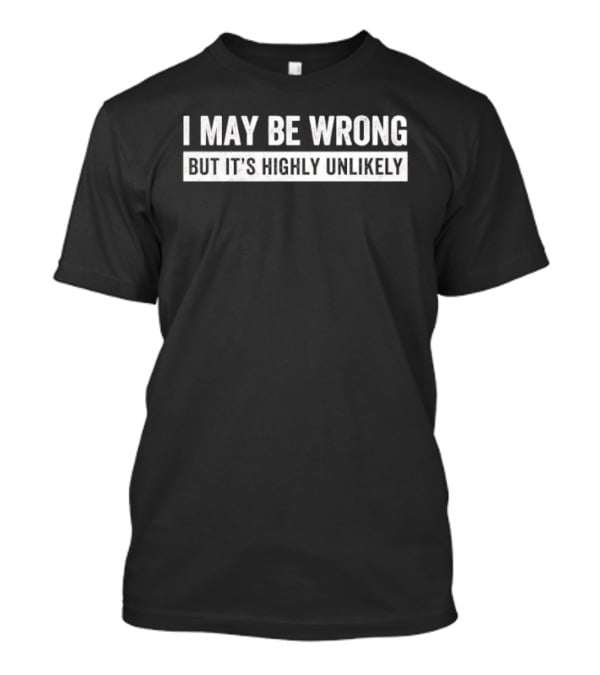 I May Be Wrong But It's Highly Unlikely Phrase T-Shirt