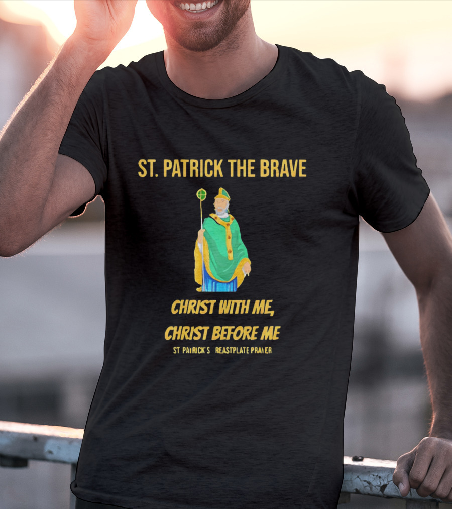 St. Patrick The Brave Christ With Me Christ Before Me St Patrick's Breastplate Prayer T-Shirt