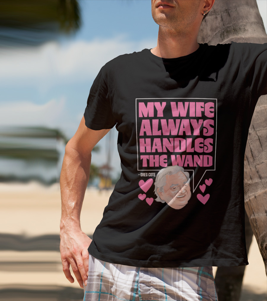 My Wife Always Handles The Wand Greg Cote T-Shirt