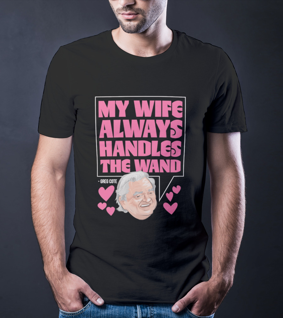 My Wife Always Handles The Wand Greg Cote T-Shirt