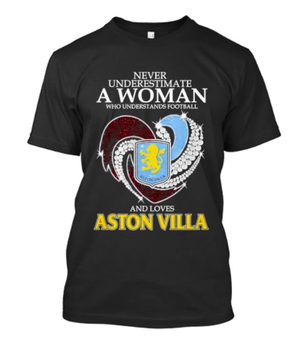 Never Underestimate A Woman Who Understands Football And Loves Aston Villa T-Shirt