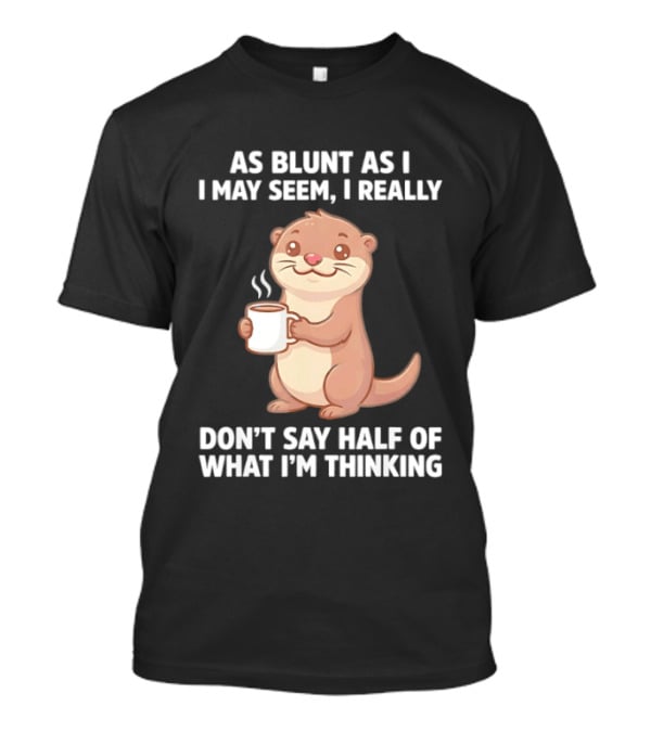 Otters Holding Coffee As Blunt As I May Seem I Really Don't Say Half Of What I'm Thinking T-Shirt