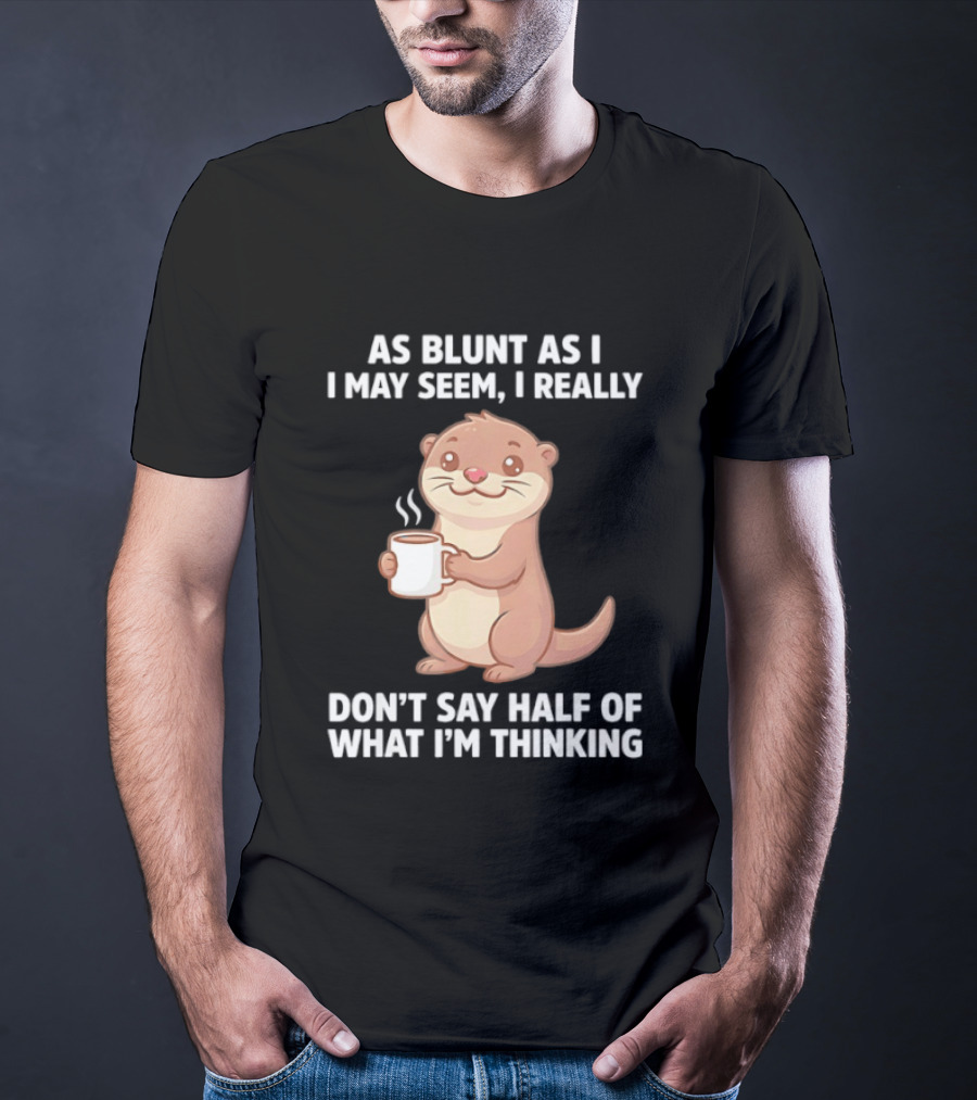 Otters Holding Coffee As Blunt As I May Seem I Really Don't Say Half Of What I'm Thinking T-Shirt
