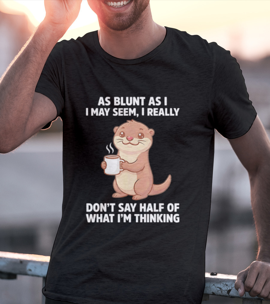 Otters Holding Coffee As Blunt As I May Seem I Really Don't Say Half Of What I'm Thinking T-Shirt