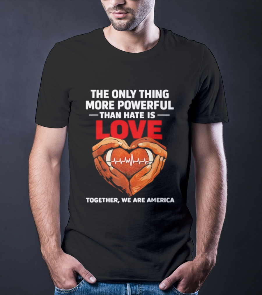 The Only Thing More Powerful Than Hate Is Love Together We Are America Heart Hands T-Shirt