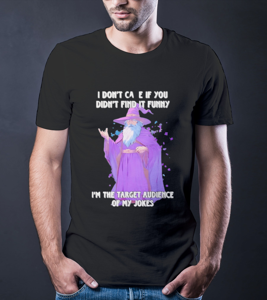 Wizard I Don't Care If You Didn't Find It Funny I'm The Target Audience Of My Jokes T-Shirt