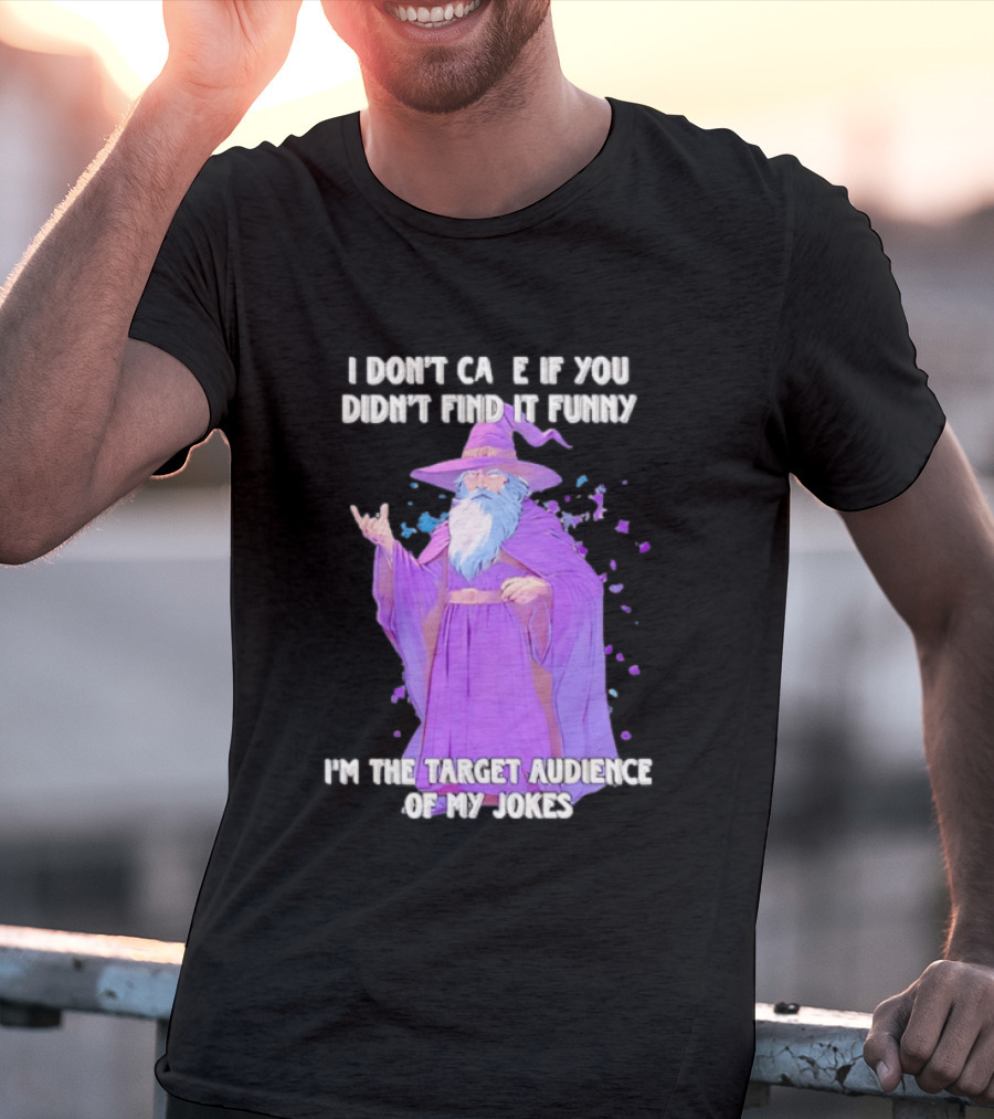 Wizard I Don't Care If You Didn't Find It Funny I'm The Target Audience Of My Jokes T-Shirt