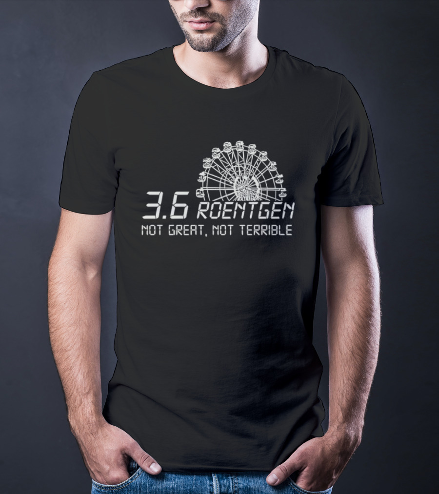 Ferris Wheel 3.6 Roentgen Not Great Not Terrible T-Shirt