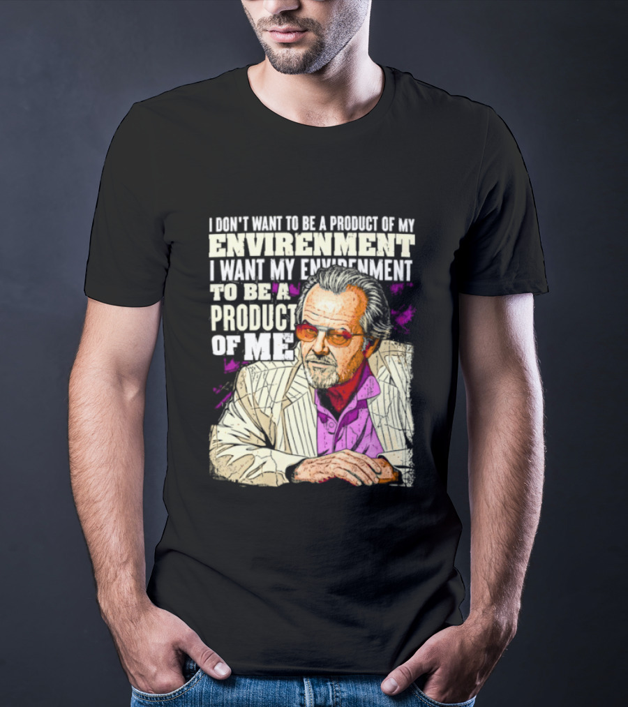 I Don't Want To Be A Product Of My Environment I Want My Environment To Be A Product Of Me T-Shirt