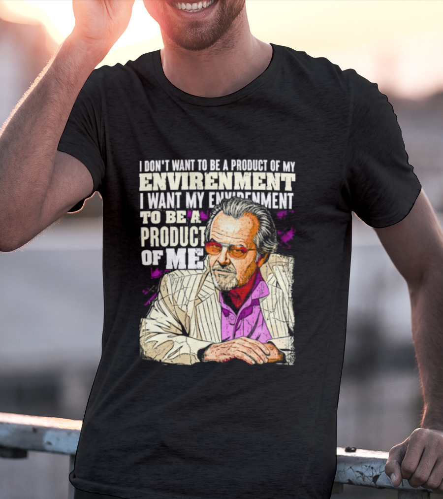 I Don't Want To Be A Product Of My Environment I Want My Environment To Be A Product Of Me T-Shirt