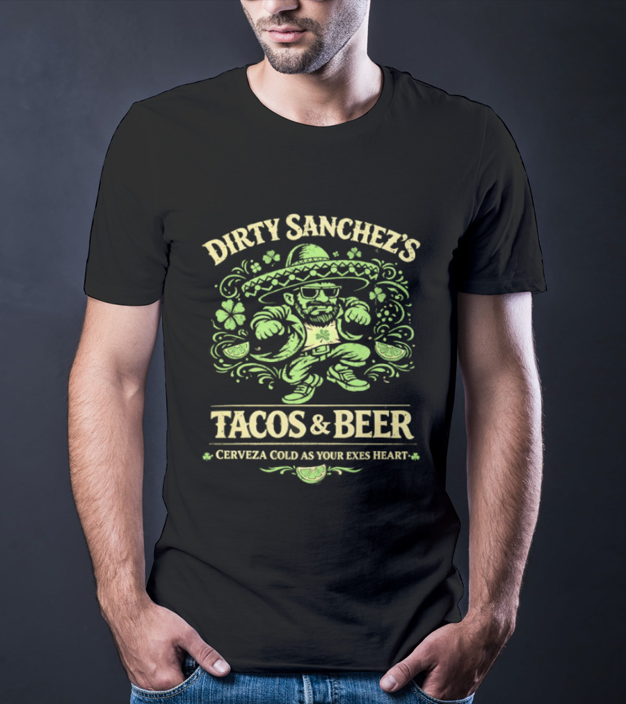 Dirty Sanchez's Tacos And Beer Cerveza Cold As Your Exes Heart Sombrero Sunglasses Character Green T-Shirt