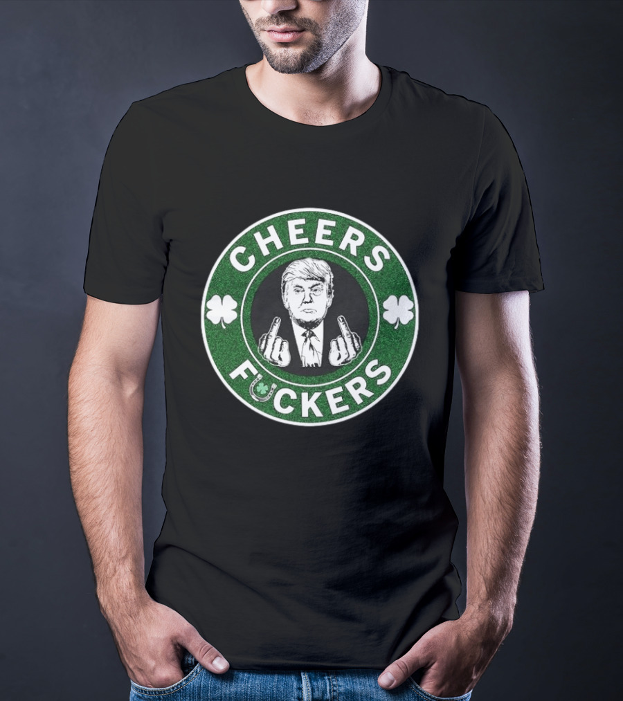 CHEERS FUCKERS Donald Trump St Patrick's Day Shamrock T-Shirt