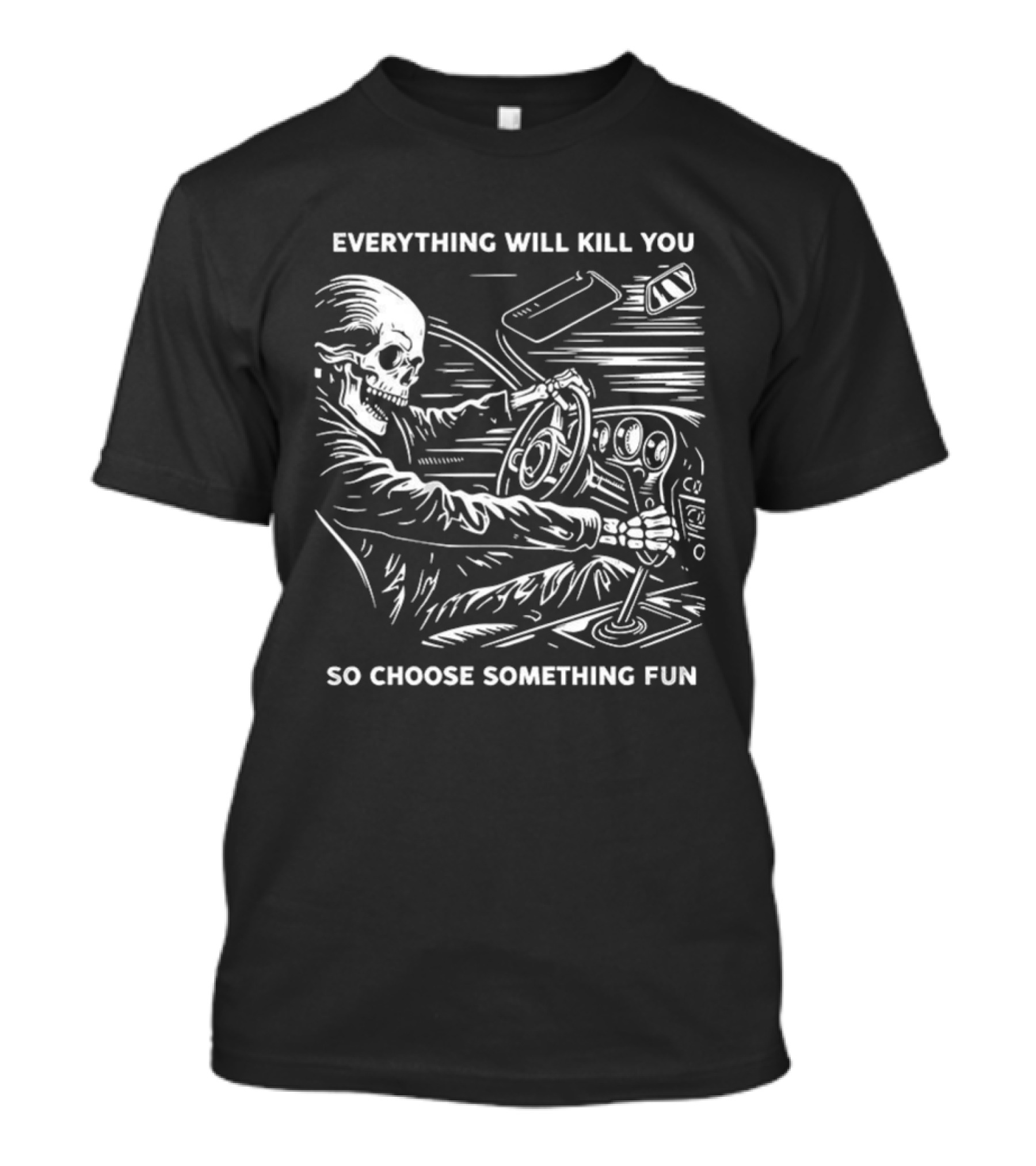 Everything Will Kill You So Choose Something Fun Skeleton Driving T-Shirt