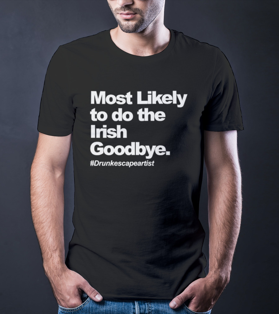 Most Likely To Do The Irish Goodbye Drunk Escape Artist T-Shirt