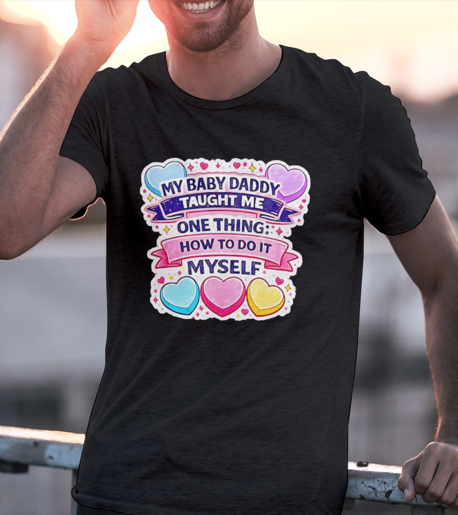 My Baby Daddy Taught Me One Thing How To Do It Myself Colorful Hearts T-Shirt