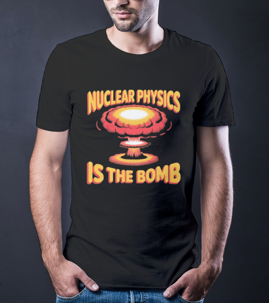 Nuclear Physics Is The Bomb Explosion Humor T-Shirt