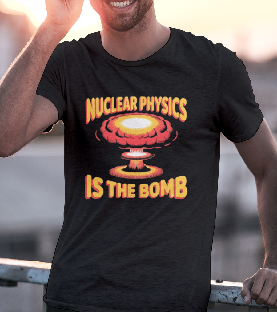 Nuclear Physics Is The Bomb Explosion Humor T-Shirt
