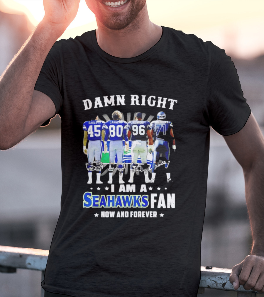 Damn Right I Am A Seahawks Fan Now And Forever T-Shirt