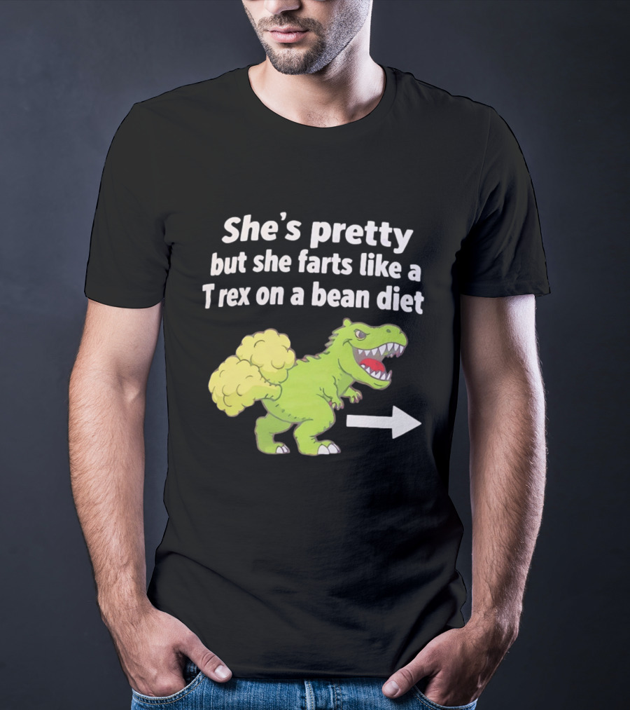 She's Pretty But She Farts Like A Rex On A Bean Diet Funny Dinosaur Humor T-Shirt