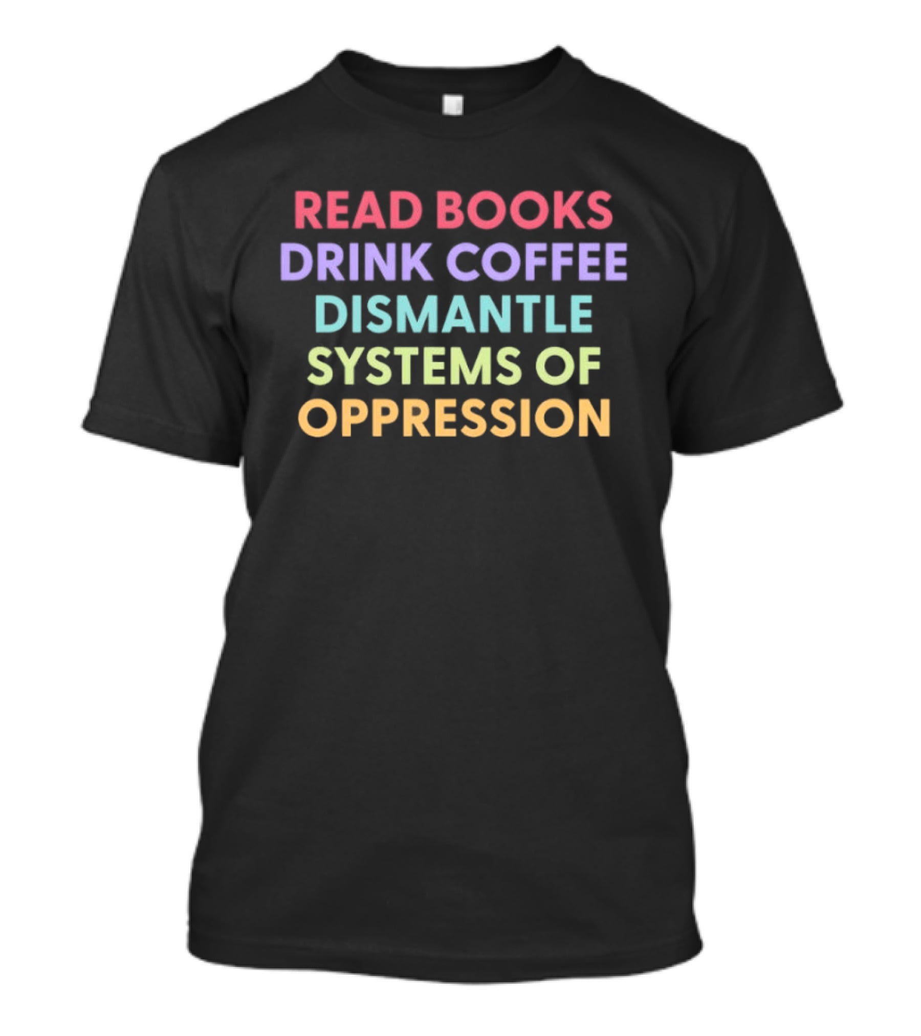 Read Books Drink Coffee Dismantle Systems Of Oppression Multicolor T-Shirt