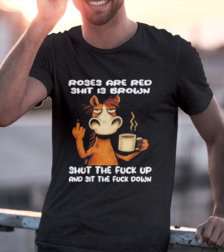 Roses Are Red Shit Is Brown Coffee Horse Shut The Fuck Up Sit The Fuck Down T-Shirt
