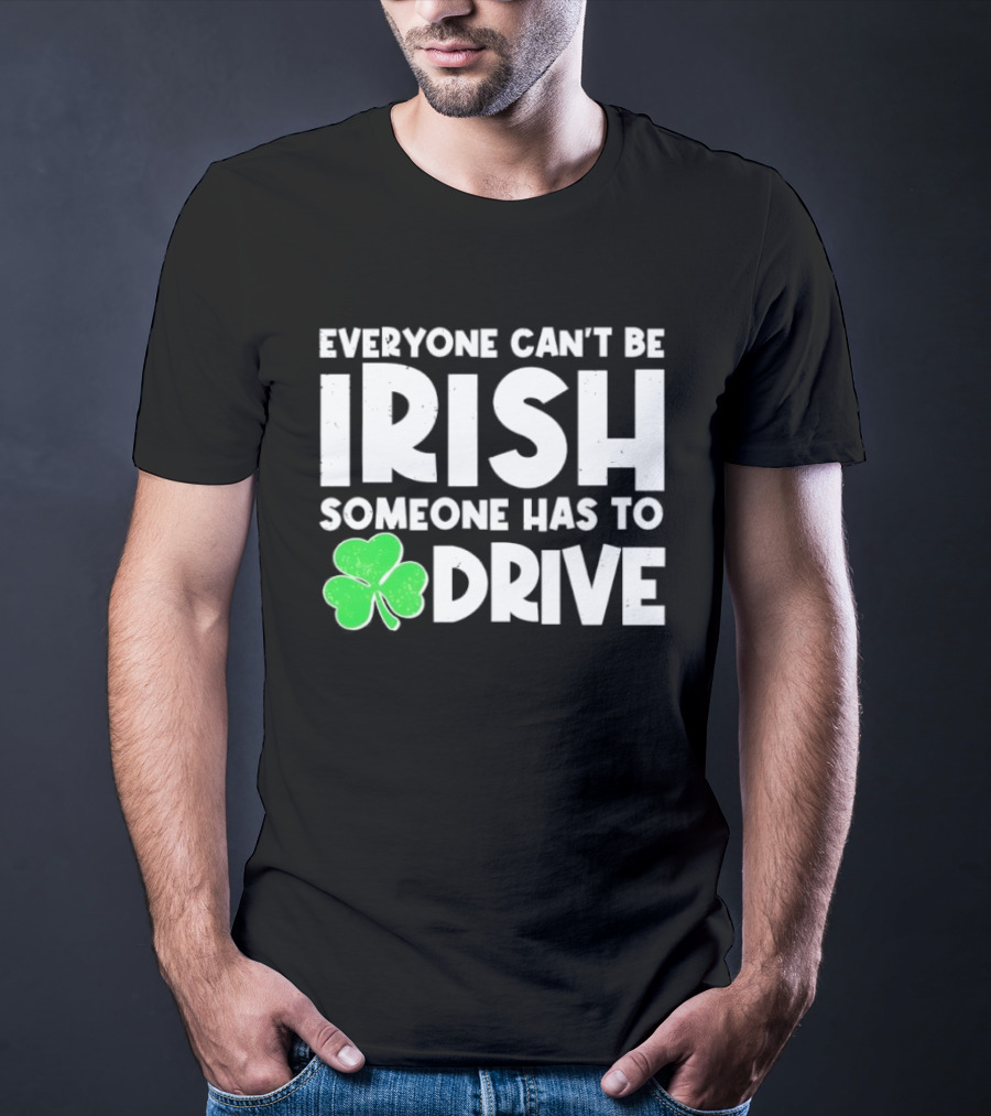 Everyone Can't Be Irish Someone Has To Drive Shamrock T-Shirt