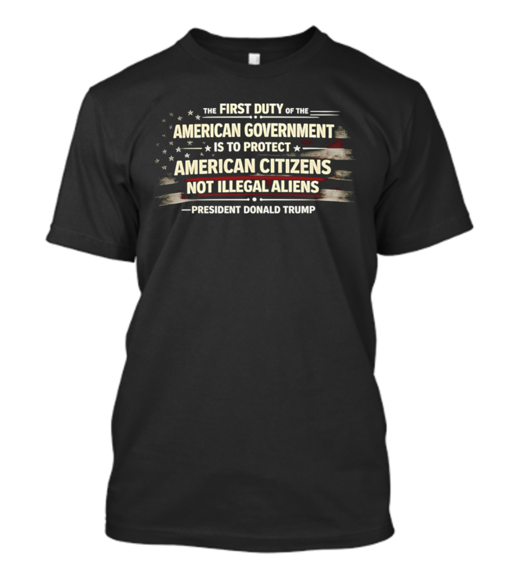 The First Duty Of The American Government Is To Protect American Citizens Not Illegal Aliens President Donald Trump T-Shirt