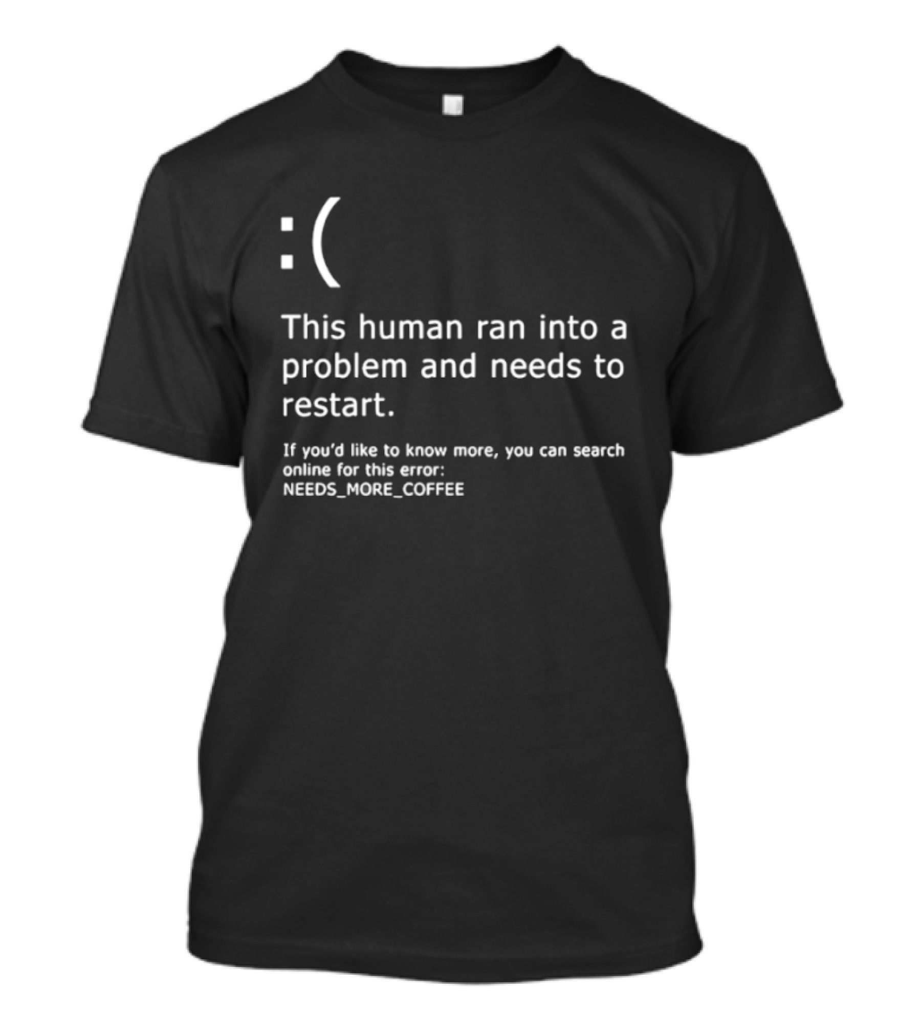 Sad Face This Human Ran Into A Problem Needs To Restart Needs More Coffee T-Shirt