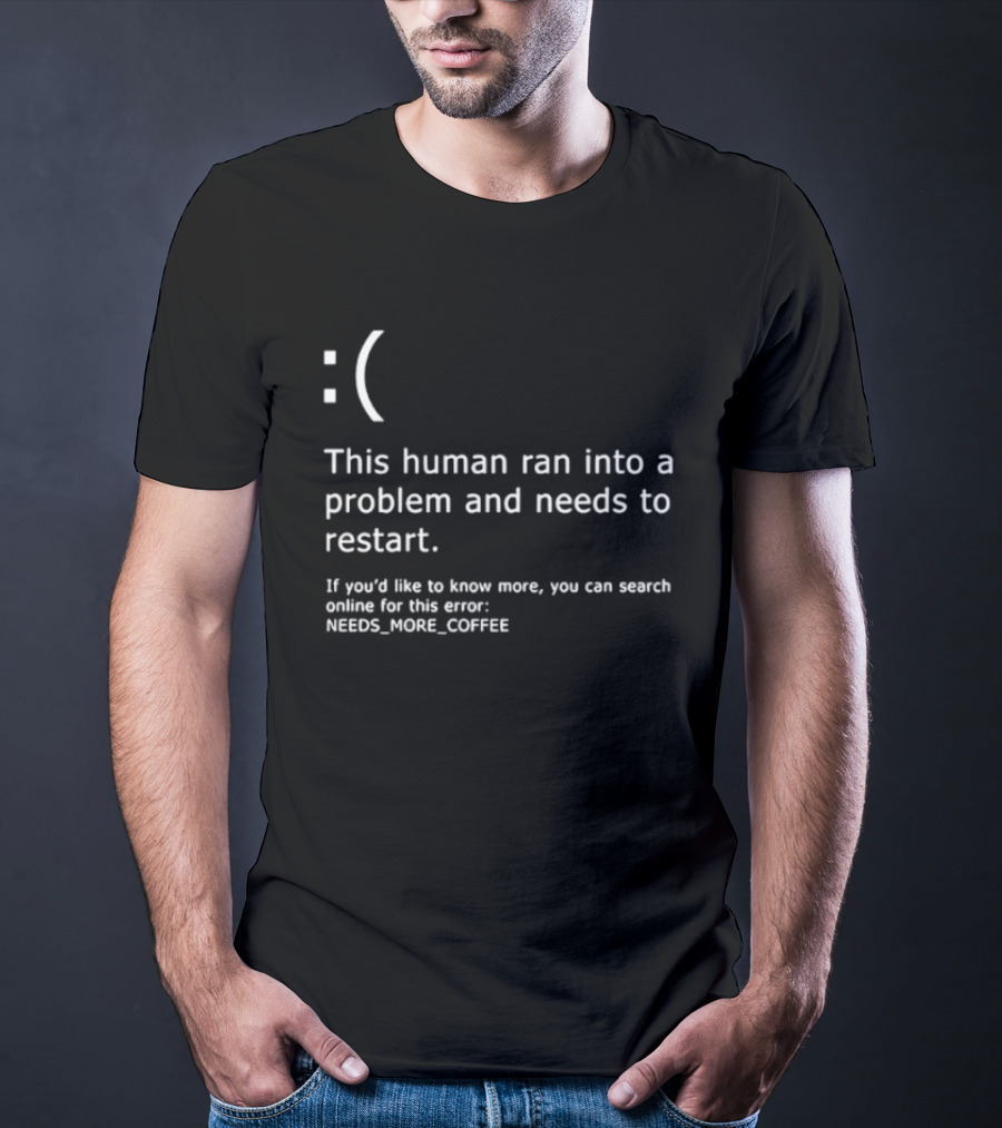 Sad Face This Human Ran Into A Problem Needs To Restart Needs More Coffee T-Shirt
