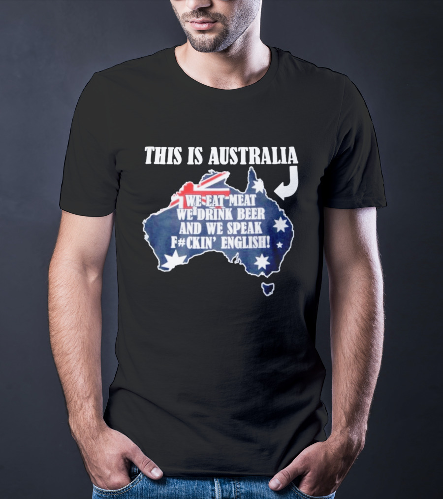 This Is Australia We Eat Meat We Drink Beer And We Speak Fckin English With Australia Map And Flag T-Shirt