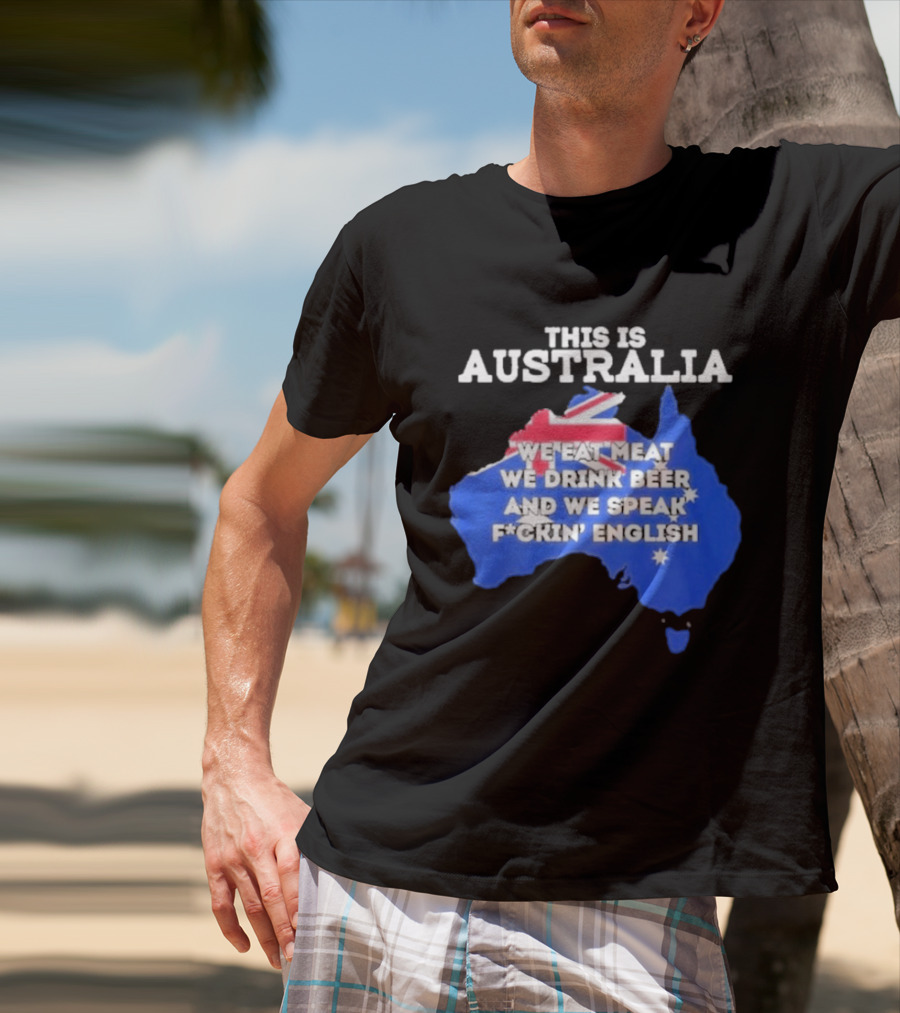 This Is Australia We Eat Meat We Drink Beer And We Speak Fuckin English T-Shirt