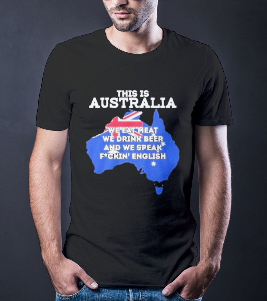 This Is Australia We Eat Meat We Drink Beer And We Speak Fuckin English T-Shirt