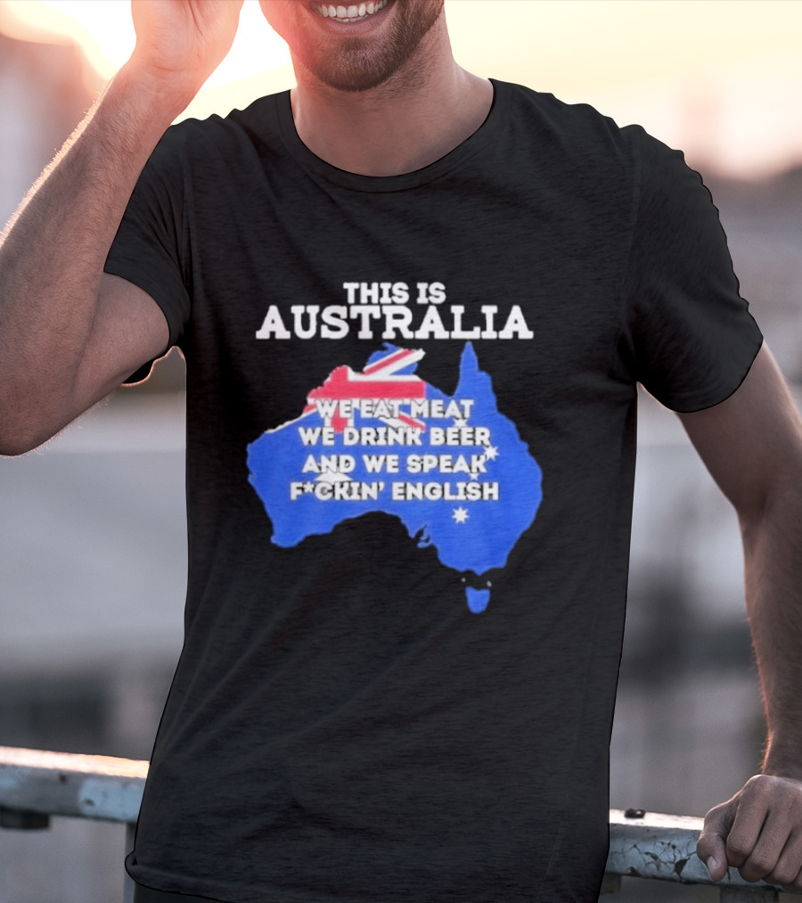 This Is Australia We Eat Meat We Drink Beer And We Speak Fuckin English T-Shirt