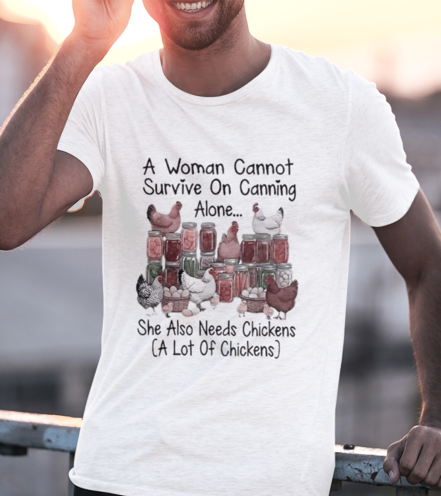 A Woman Cannot Survive On Canning Alone She Also Needs Chickens A Lot Of Chickens T-Shirt