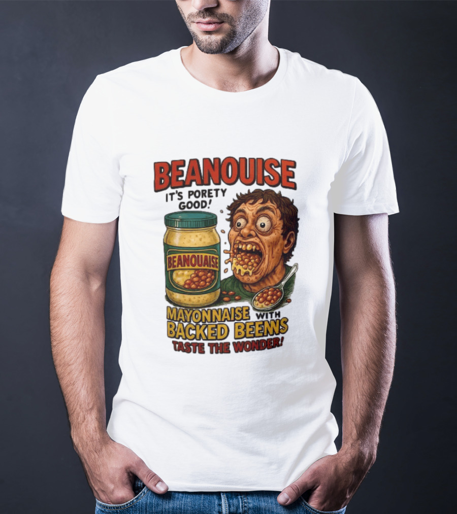 Beanouise Mayonnaise Backed Beens It's Porety Good Taste The Wonder T-Shirt