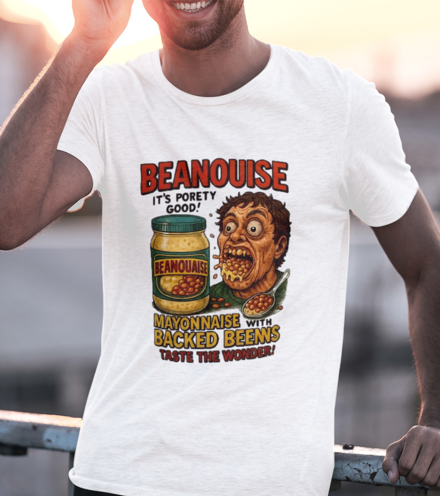 Beanouise Mayonnaise Backed Beens It's Porety Good Taste The Wonder T-Shirt