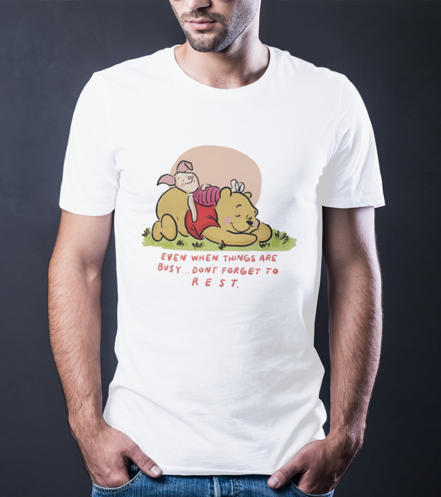 Bear The Pooh Even When Things Are Busy Don't Forget To Rest Piglet T-Shirt
