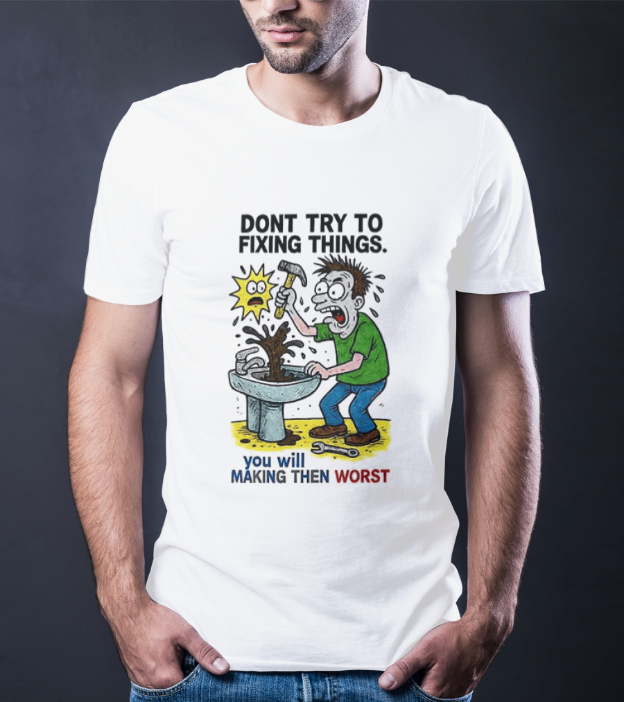Don't Try To Fixing Things You Will Making Then Worst Funny Cartoon Hammer And Sink Disaster T-Shirt