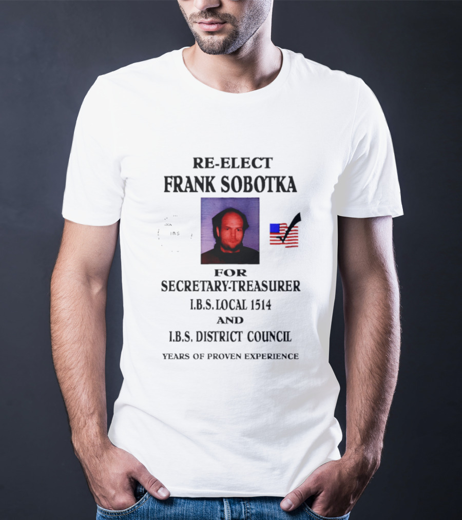 Re Elect Frank Sobotka Secretary Treasurer I.B.S. Local 1514 District Council Proven Experience T-Shirt
