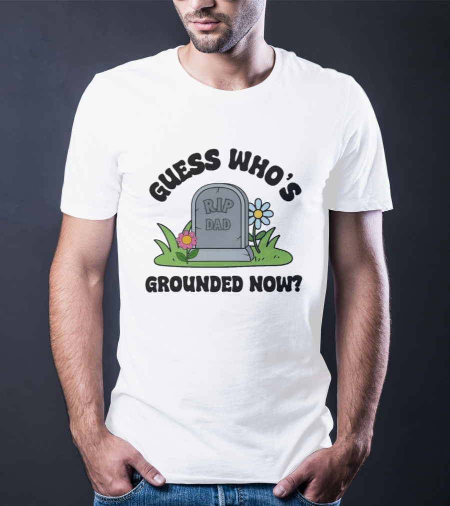 Guess Who's Grounded Now RIP Dad Gravestone Flowers T-Shirt