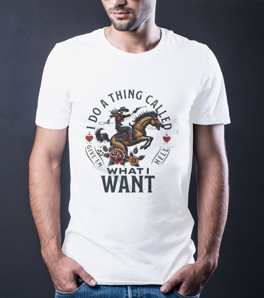 I Do A Thing Called Give 'Em Hell What I Want Cowboy Horse Roses T-Shirt