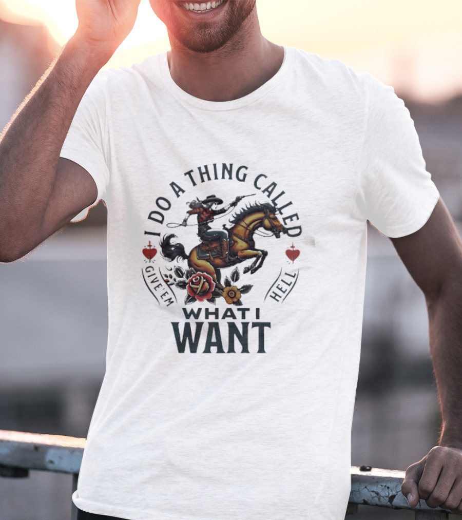 I Do A Thing Called Give 'Em Hell What I Want Cowboy Horse Roses T-Shirt